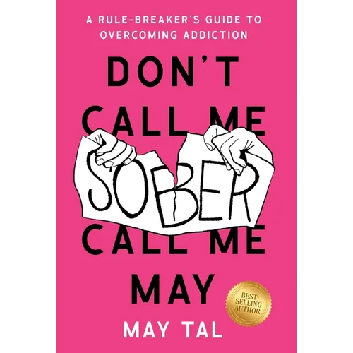 Don't Call Me Sober, Call Me May: A Rule-Breaker's Guide to Overcoming Addiction