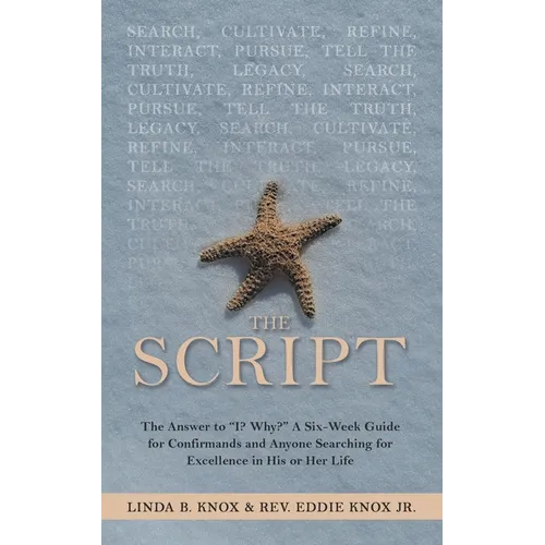 The Script: The Answer to "I? Why?" a Six-Week Guide for Confirmands and Anyone Searching for Excellence in His or Her Life