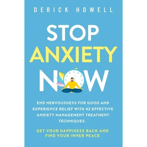 Stop Anxiety Now: End Nervousness for Good and Experience Relief With 42 Effective Anxiety Management Treatment Techniques. Get Your Happiness Back an