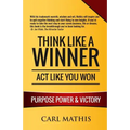 Think Like A Winner - Act Like You Won: Unleashing POWER, PURPOSE, and VICTORY in Your Life