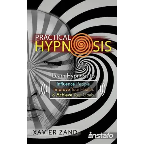 Practical Hypnosis: Learn Hypnosis to Influence People, Improve Your Health, and Achieve Your Goals