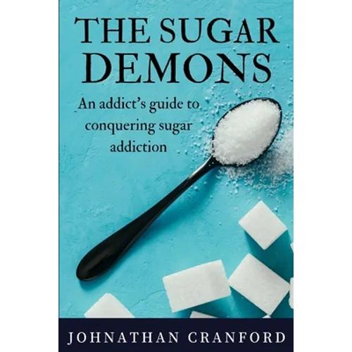 The Sugar Demons: An Addict's Guide to Conquering Sugar Addiction