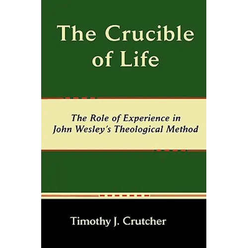 The Crucible of Life, the Role of Experience in John Wesley's Theological Method