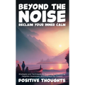 Beyond the Noise: Reclaim Your Inner Calm: Strategies and Techniques to Overcome Overthinking, Heighten Awareness, and Embrace the Present