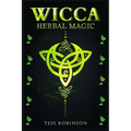 Wicca Herbal Magic: A Solitary Practitioner's Guide to Using Herbs and Plants in Wiccan Rituals. A Crash Course to Herbal Spells, Herbal M