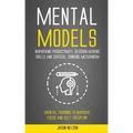 Mental Models: Improving Productivity, Decision Making Skills and Critical Thinking Mechanism (Mental Training to Improve Focus and Self-discipline)