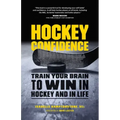 Hockey Confidence: Train Your Brain to Win in Hockey and in Life