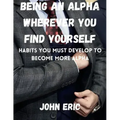 Being an Alpha wherever you find yourself: Habits you must develop to become more Alpha