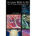In Love with It All: How to Create a Meaningful Life