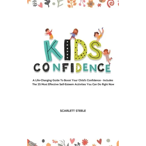 Kids Confidence: A Life-Changing Guide to Boost Your Child's Confidence - Includes The 25 Most Effective Self-Esteem Activities You Can Do Right Now