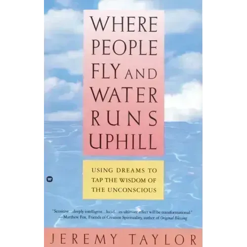 Where People Fly and Water Runs Uphill: Using Dreams to Tap the Wisdom of the Unconscious