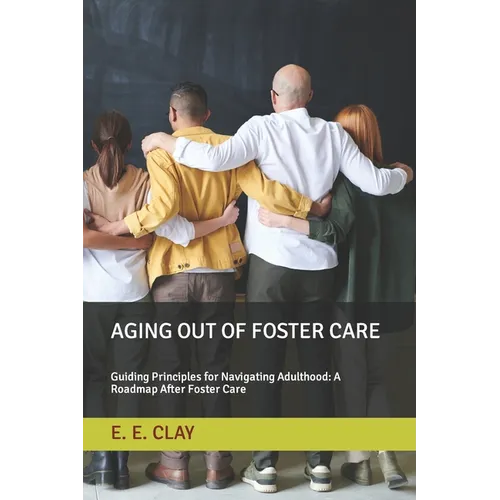 Aging Out of Foster Care: Guiding Principles for Navigating Adulthood: A Roadmap After Foster Care