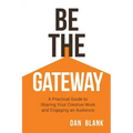 Be the Gateway: A Practical Guide to Sharing Your Creative Work and Engaging an Audience