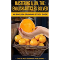 Mastering A, An, The - English Articles Solved: An English Grammar Study Guide