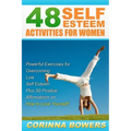48 Self Esteem Activities for Women: Powerful Exercises for Overcoming Low Self Esteem Plus 50 Positive Affirmations on How to Love Yourself!