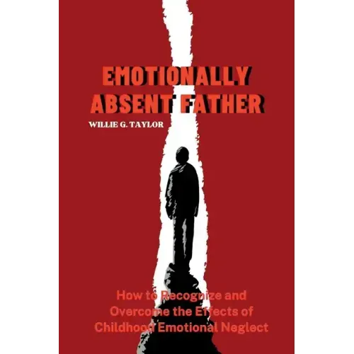 Emotionally Absent Father: How to Recognize and Overcome the Effects of Childhood Emotional Neglect