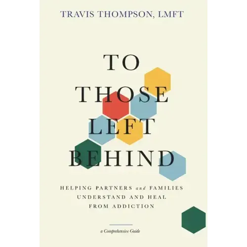 To Those Left Behind: Helping Partners and Families Understand and Heal from Addiction