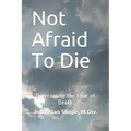Not Afraid To Die: Overcoming the Fear of Death