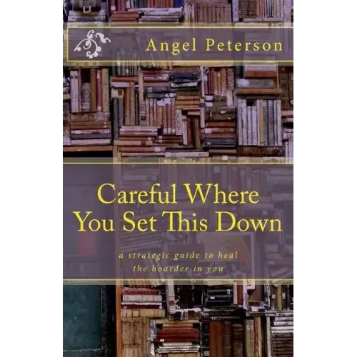 Careful Where You Set This Down: A Strategic Guide to Heal the Hoarder in You