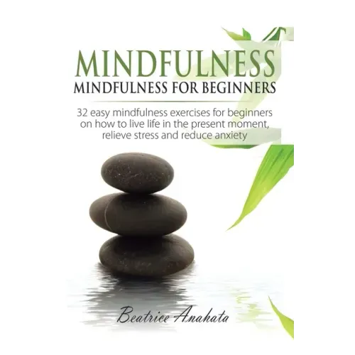 Mindfulness: Mindfulness for beginners: 32 Easy Mindfulness Exercises for Beginners on How to Live Life in the Present Moment, Reli