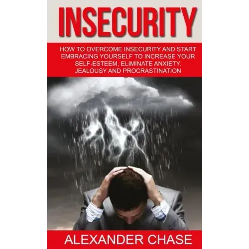 Insecurity: How To Overcome Insecurity And Start Embracing Yourself To Increase Your Self-Esteem, Eliminate Anxiety, Jealousy and Procrastination