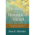 Healing the Wounded Heart: The Heartache of Sexual Abuse and the Hope of Transformation