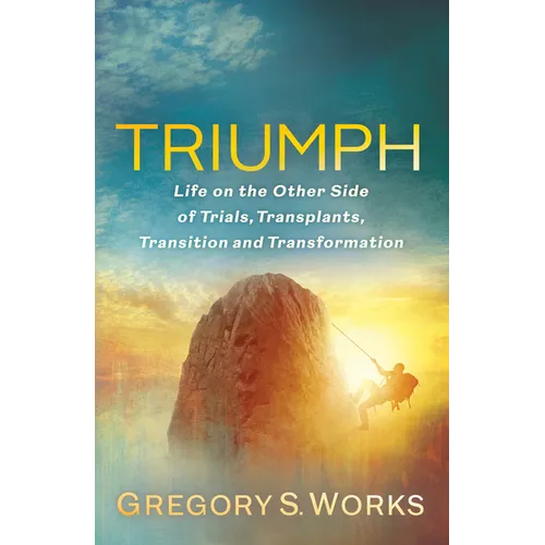 Triumph: Life on the Other Side of Trials, Transplants, Transition and Transformation