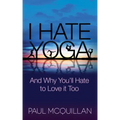 I Hate Yoga: And Why You'll Hate to Love It Too