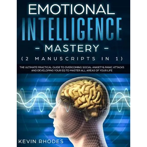 Emotional Intelligence Mastery (2 Manuscripts in 1): The Ultimate Practical Guide to Overcoming Social Anxiety & Panic Attacks and Developing Your EQ