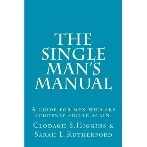 The Single Man's Manual A guide for men who are suddenly single again.: The Single Mans Manual is a simple manual, including a 7 step program, full of