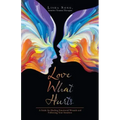 Love What Hurts: A Guide for Healing Emotional Wounds and Following Your Intuition