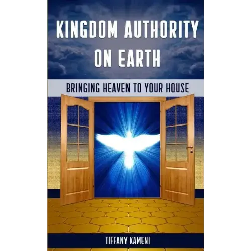 Kingdom Authority on Earth: Bringing Heaven to Your House