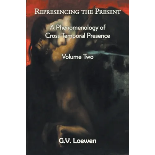 Represencing the Present: A Phenomenology of Cross-Temporal Presence, Volume Two