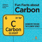 Fun Facts about Carbon: Chemistry for Kids The Element Series Children's Chemistry Books