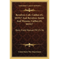 Revolver, Colt, Caliber.45, M1917 And Revolver, Smith And Wesson, Caliber.45, M1917: Basic Field Manual FM 23-36