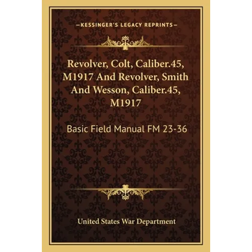Revolver, Colt, Caliber.45, M1917 And Revolver, Smith And Wesson, Caliber.45, M1917: Basic Field Manual FM 23-36