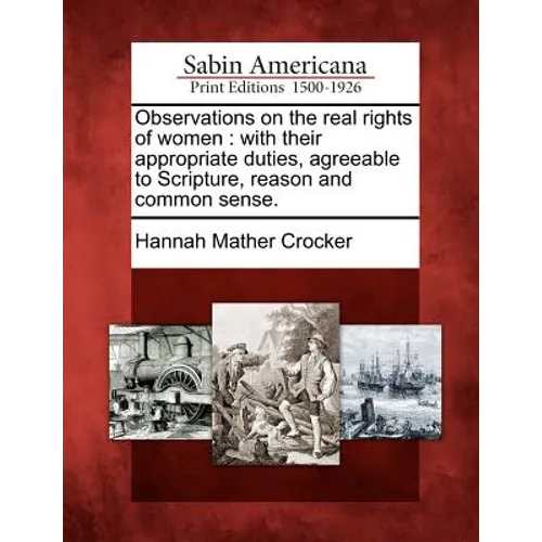 Observations on the Real Rights of Women: With Their Appropriate Duties, Agreeable to Scripture, Reason and Common Sense.