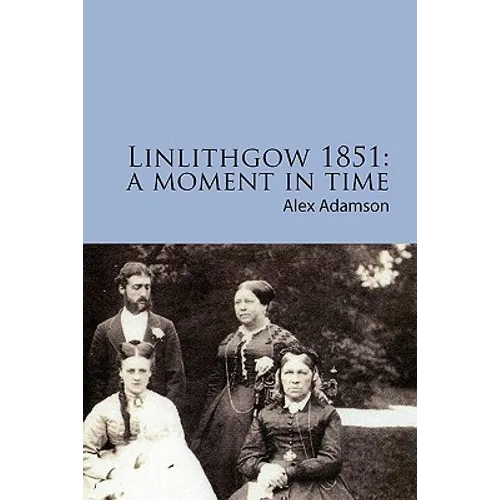 Linlithgow 1851: A Moment In Time: A portrait of a Scottish burgh in the middle of the Nineteenth Century