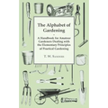 The Alphabet of Gardening - A Handbook for Amateur Gardeners Dealing with the Elementary Principles of Practical Gardening