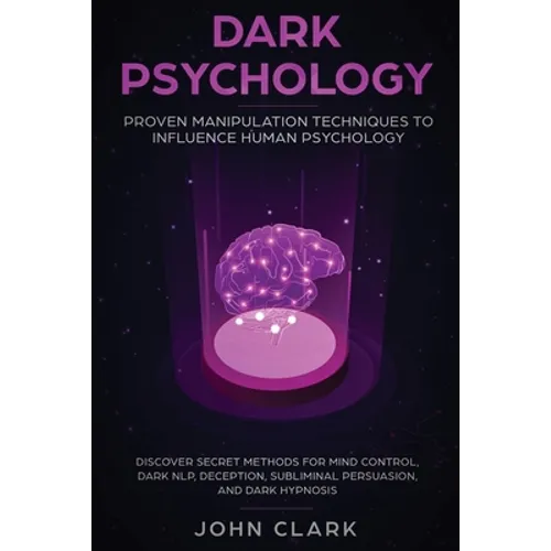 Dark Psychology: Proven Manipulation Techniques to Influence Human Psychology: Discover Secret Methods for Mind Control, Dark NLP, Deception, Sublimin