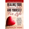 Healing Your Inner Child and Yourself For Life: Your Guide to Happiness, Healing Your Heart's Wounds and Loving Yourself When You Don't Know How