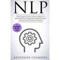Nlp: A Psychologist's Guide to Master Influence & Human Behavior Through Personal Mind Control - Maximize Your Potential for Excellence