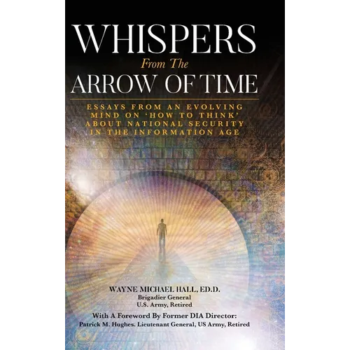 Whispers from the Arrow of Time: Essays from an Evolving Mind on How to Think about National Security in the Information Age