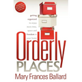 Orderly Places: Getting Organized to Enjoy More Time, Space and Freedom in Your Home