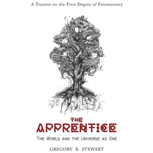 The Apprentice: The World and the Universe as One: A Treatise on the First Degree of Freemasonry
