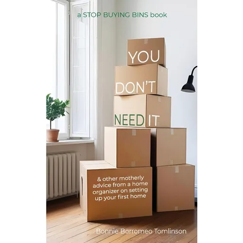 You Don't Need It: & other motherly advice from a home organizer on setting up your first home