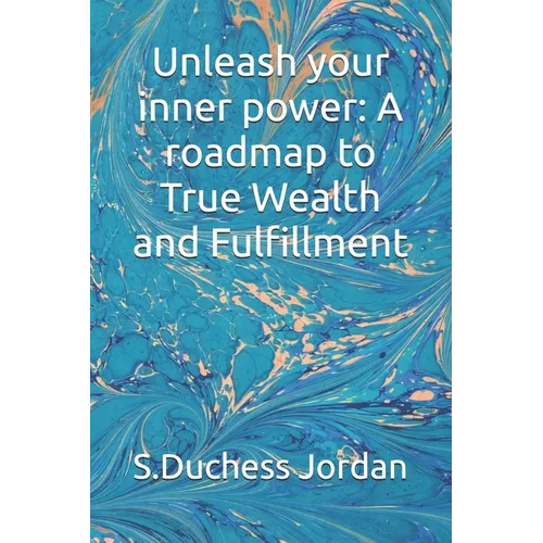Unleash your inner power: A roadmap to True Wealth and Fulfillment