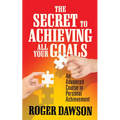 The Secret to Achieving All Your Goals: An Advanced Course in Personal Achievement