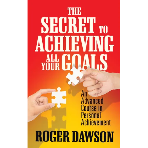 The Secret to Achieving All Your Goals: An Advanced Course in Personal Achievement