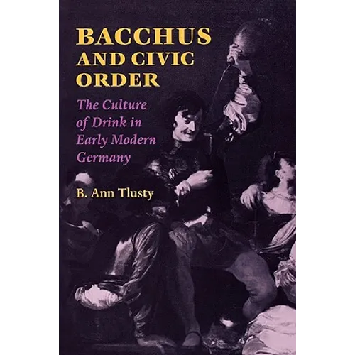 Bacchus and Civic Order: The Culture of Drink in Early Modern Germany